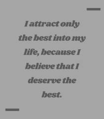 I attract only the best into my life, because I believe that I deserve t