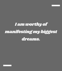 I am worthy of manifesting my biggest dreams.