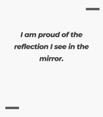 I am proud of the reflection I see in the mirror.