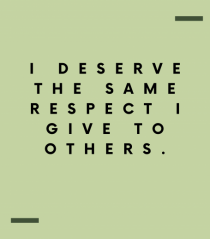 I deserve the same respect I give to others.