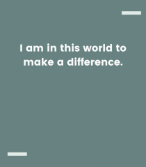 I am in this world to make a difference.