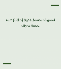 I am full of light, love and good vibrations.
