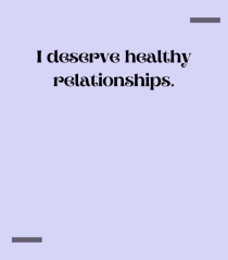 I deserve healthy relationships.