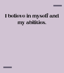 I believe in myself and my abilities.