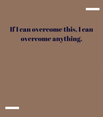If I acn overcome this, I can overcome anything.