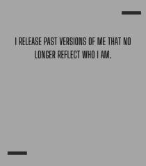 I release past versions of me that no longer reflect who I am.