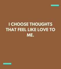 I choose thoughts that feel like love to me.