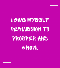 I give myself permission to prosper and grow.