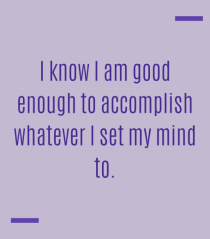 I know I am good enough to accomplish whatever I set my mind to.