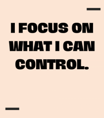I focus on what I can control.