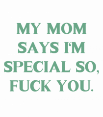 my moms says i m special...