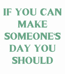 if you can make someone s day...