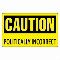 Caution Politically Incorrect  