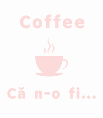 Coffee, că n-o fi...