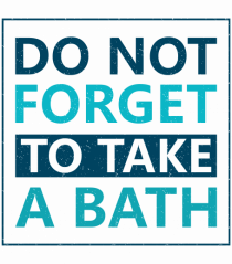 Do Not Forget To Take A Bath