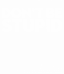 DON'T BE STUPID