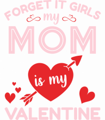 Forget It Girls My Mom Is My Valentine
