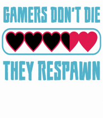 Gamers Don't Die, They Respawn