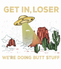 Get In Loser We're Doing Butt Stuff