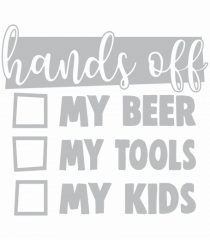 Hands off my beer my tools my kids