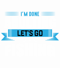 I'm Done Adulting Let's Go Fishing