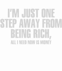 I'm Just One Step Away from Being Rich, All I Need Now Is Money