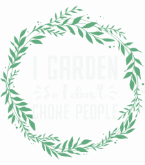 I Garden So I Don't Choke People