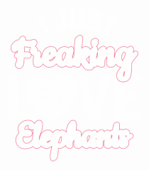I Just Freaking Love Elephants