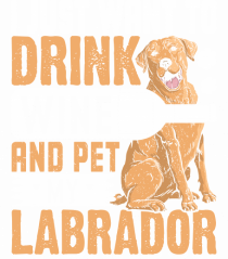 I JUST WANT TO DRINK WINE AND PET MY LABRADOR