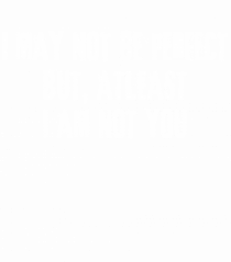 I MAY NOT BE PERFECT BUT, ATLEAST I AM NOT YOU