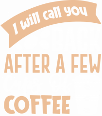 I Will Call You Back After A Few Cups Of Coffee