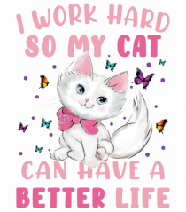 I Work Hard So My Cat Can Have A Better Life 