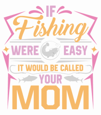 If Fishing Were Easy It Would Be Called Your Mom