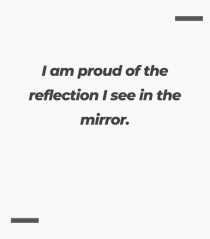 I am proud of the reflection I see in the mirror.