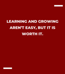 Learning and growing aren’t easy, but it is worth it.