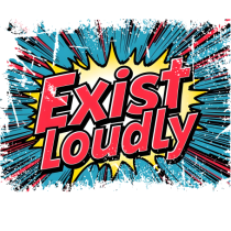 EXIST LOUDLY! 2 Trăiește cu voce tare / fara sa te ascunzi!