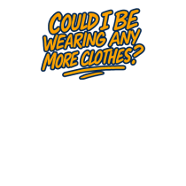 COULD I BE WEARING ANY MORE CLOTHES?