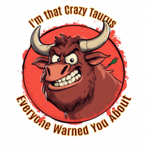 I`M THAT CRAZY TAURUS YOU WERE WARNED ABOUT 