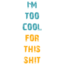 I`M TOO COOL FOR THIS SH*T vertical