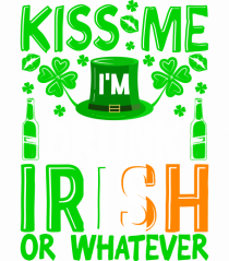 Kiss me I'm drunk irish or whatever