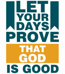 Let Your Days Prove That God Is Good