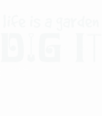 Life is a Garden Dig It
