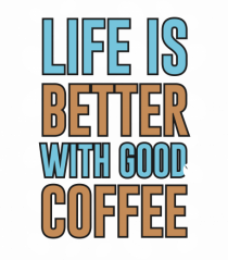 Life Is Better With Good Coffee