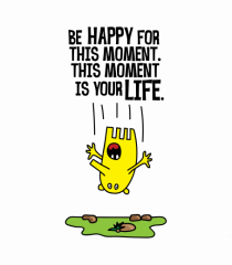 Be happy for this moment, this moment is your life
