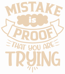 Mistake Is Proof That You Are Trying
