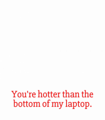 you re hotter than the bottom of my laptop