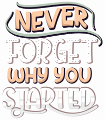 Never Forget Why You Started
