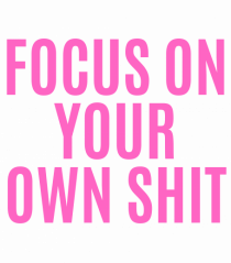 focus on your own shit