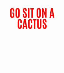 go sit on a cactus