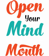 Open Your Mind Before Your Mouth